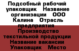 Подсобный рабочий, упаковщик › Название организации ­ ООО Калина › Отрасль предприятия ­ Производство текстильной продукции › Название вакансии ­ Упаковщик › Место работы ­ Волоколамское шоссе дом 3 › Минимальный оклад ­ 35 000 › Максимальный оклад ­ 35 000 › Возраст от ­ 20 › Возраст до ­ 35 - Московская обл. Работа » Вакансии   . Московская обл.